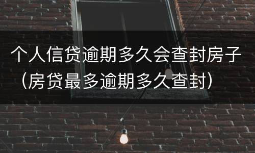 个人信贷逾期多久会查封房子（房贷最多逾期多久查封）