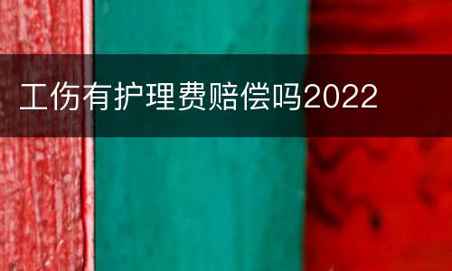 工伤有护理费赔偿吗2022