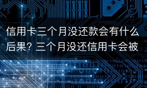 信用卡三个月没还款会有什么后果? 三个月没还信用卡会被起诉吗