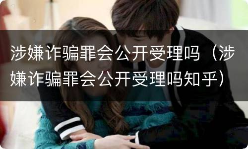 涉嫌诈骗罪会公开受理吗（涉嫌诈骗罪会公开受理吗知乎）