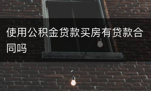 使用公积金贷款买房有贷款合同吗