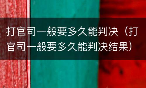 打官司一般要多久能判决（打官司一般要多久能判决结果）