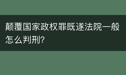 颠覆国家政权罪既遂法院一般怎么判刑？