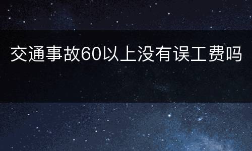 交通事故60以上没有误工费吗