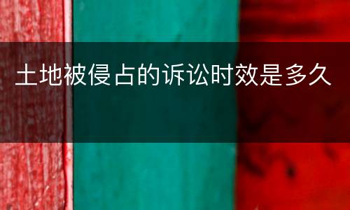 土地被侵占的诉讼时效是多久
