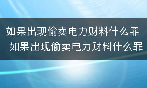 如果出现偷卖电力财料什么罪 如果出现偷卖电力财料什么罪名