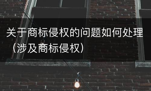 关于商标侵权的问题如何处理（涉及商标侵权）