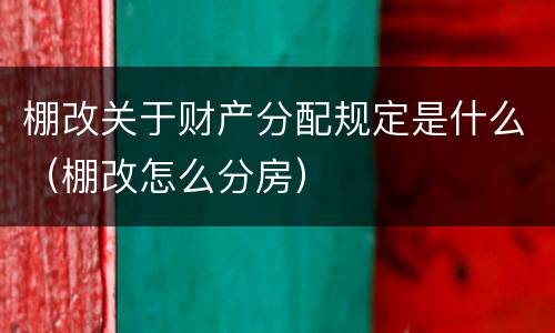 棚改关于财产分配规定是什么（棚改怎么分房）