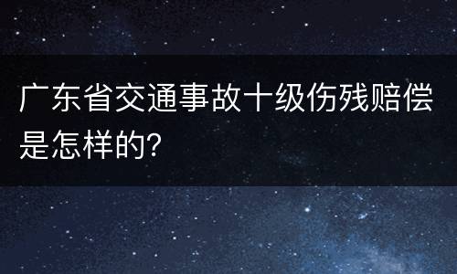 广东省交通事故十级伤残赔偿是怎样的？