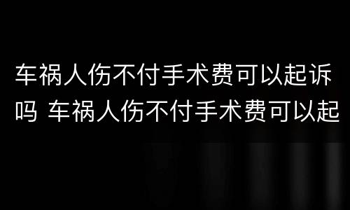 车祸人伤不付手术费可以起诉吗 车祸人伤不付手术费可以起诉吗法院