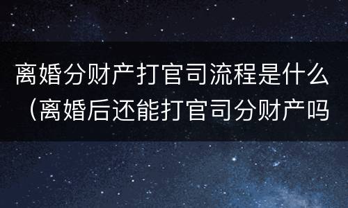 离婚分财产打官司流程是什么（离婚后还能打官司分财产吗）