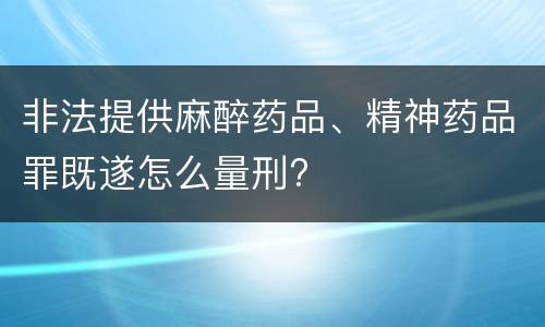 非法提供麻醉药品、精神药品罪既遂怎么量刑?
