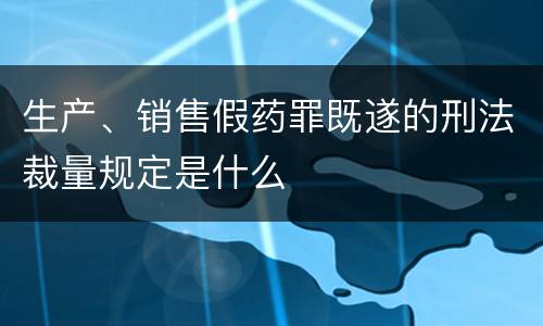 生产、销售假药罪既遂的刑法裁量规定是什么