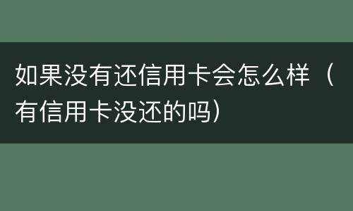如果没有还信用卡会怎么样（有信用卡没还的吗）