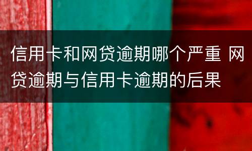 信用卡和网贷逾期哪个严重 网贷逾期与信用卡逾期的后果