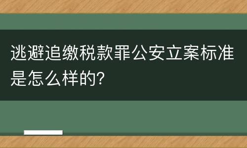 逃避追缴税款罪公安立案标准是怎么样的？