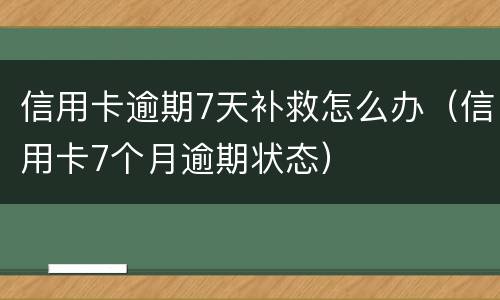 信用卡逾期7天补救怎么办（信用卡7个月逾期状态）