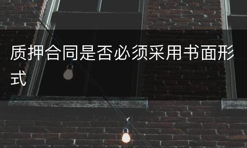 质押合同是否必须采用书面形式