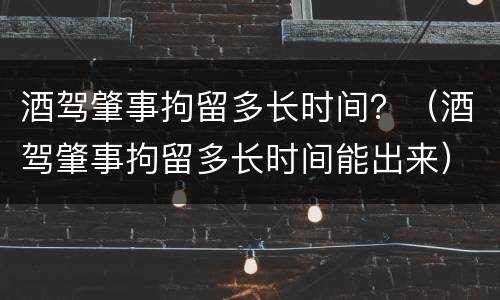 酒驾肇事拘留多长时间？（酒驾肇事拘留多长时间能出来）