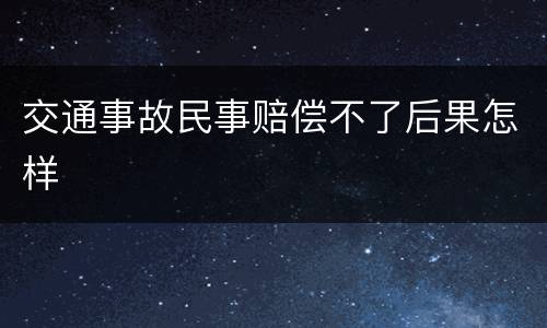 交通事故民事赔偿不了后果怎样