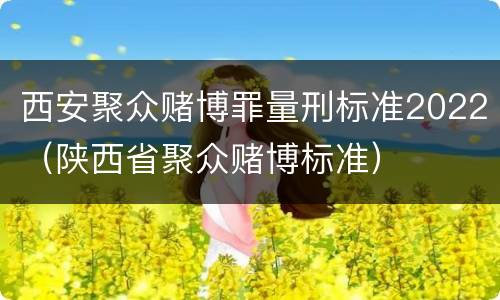 西安聚众赌博罪量刑标准2022（陕西省聚众赌博标准）