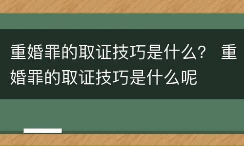 重婚罪的取证技巧是什么？ 重婚罪的取证技巧是什么呢