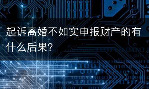 起诉离婚不如实申报财产的有什么后果？