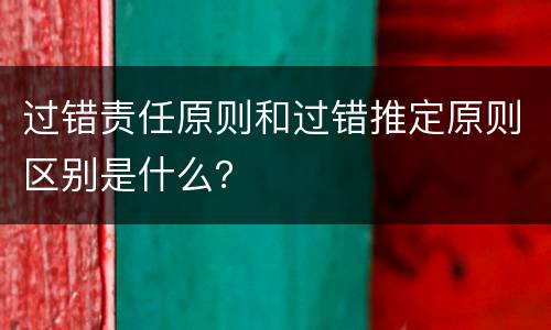 过错责任原则和过错推定原则区别是什么？
