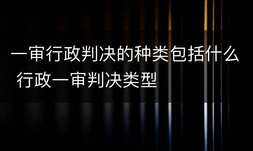 一审行政判决的种类包括什么 行政一审判决类型