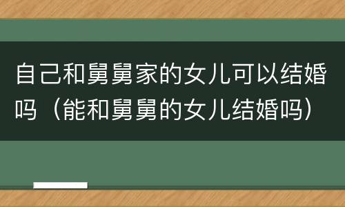 自己和舅舅家的女儿可以结婚吗（能和舅舅的女儿结婚吗）