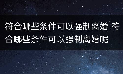 符合哪些条件可以强制离婚 符合哪些条件可以强制离婚呢