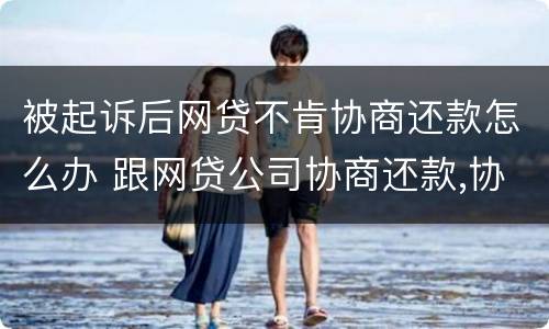 被起诉后网贷不肯协商还款怎么办 跟网贷公司协商还款,协商不成功,被起诉