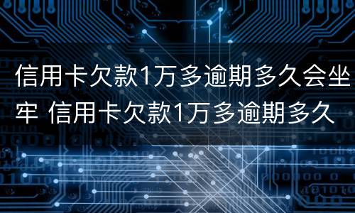 信用卡欠款1万多逾期多久会坐牢 信用卡欠款1万多逾期多久会坐牢呀