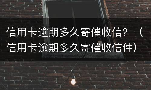 信用卡逾期多久寄催收信？（信用卡逾期多久寄催收信件）