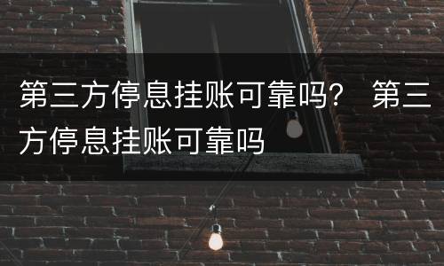 第三方停息挂账可靠吗？ 第三方停息挂账可靠吗