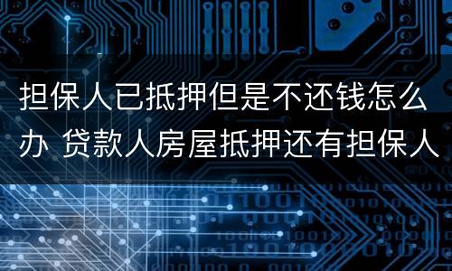 担保人已抵押但是不还钱怎么办 贷款人房屋抵押还有担保人不还了怎么偿还债务