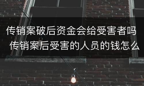 传销案破后资金会给受害者吗 传销案后受害的人员的钱怎么办?