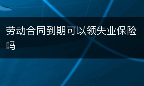 劳动合同到期可以领失业保险吗