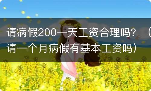 请病假200一天工资合理吗？（请一个月病假有基本工资吗）