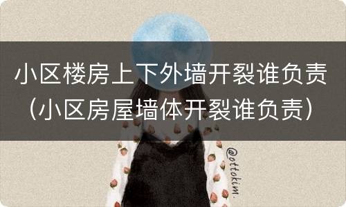 小区楼房上下外墙开裂谁负责（小区房屋墙体开裂谁负责）