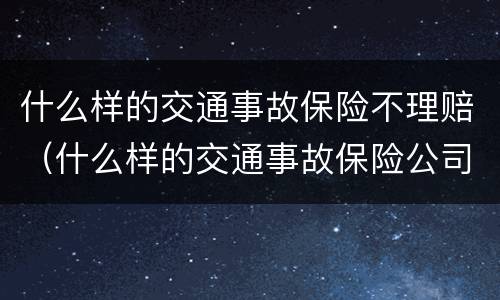什么样的交通事故保险不理赔（什么样的交通事故保险公司不赔）