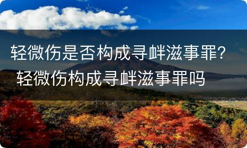 轻微伤是否构成寻衅滋事罪？ 轻微伤构成寻衅滋事罪吗