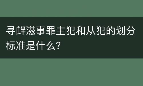 寻衅滋事罪主犯和从犯的划分标准是什么？