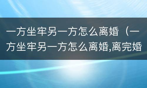 一方坐牢另一方怎么离婚（一方坐牢另一方怎么离婚,离完婚报复如何）