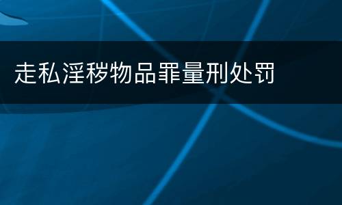 走私淫秽物品罪量刑处罚