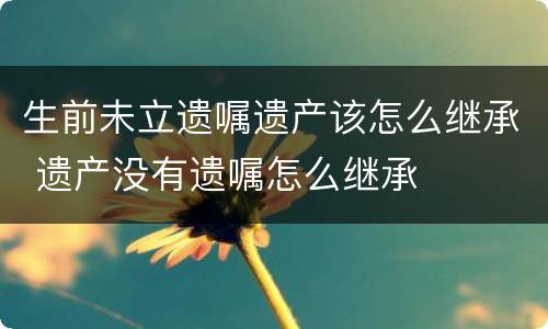 生前未立遗嘱遗产该怎么继承 遗产没有遗嘱怎么继承