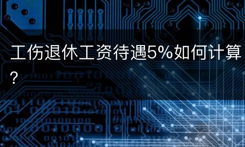 工伤退休工资待遇5%如何计算？