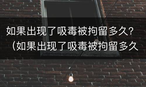 如果出现了吸毒被拘留多久？（如果出现了吸毒被拘留多久能出来）