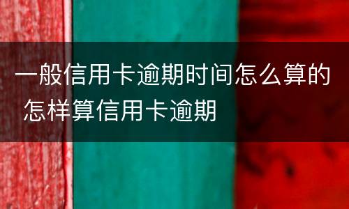 一般信用卡逾期时间怎么算的 怎样算信用卡逾期