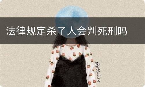 法律规定杀了人会判死刑吗